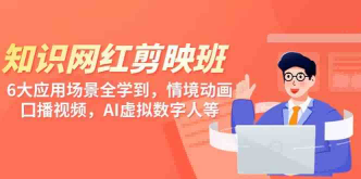 知识网红剪映班，6大应用场景全学到，情境动画，囗播视频，AI虚拟数字人【37节课程】