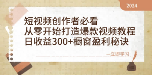 短视频创作者必看：从零开始打造爆款视频教程，日收益300+橱窗盈利秘诀
